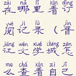 晋江文学城在哪里看订阅记录(晋江文学城怎么查看自己的订阅量)