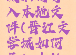 晋江文学城如何导入本地文件(晋江文学城如何导入本地文件)