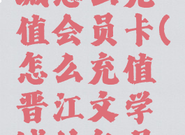 晋江文学城怎么充值会员卡(怎么充值晋江文学城的包月活动)