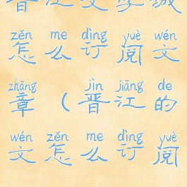 晋江文学城怎么订阅文章(晋江的文怎么订阅)