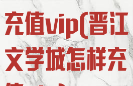 晋江文学如何充值vip(晋江文学城怎样充值vip)