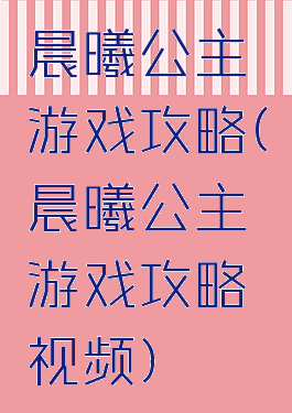 晨曦公主游戏攻略(晨曦公主游戏攻略视频)