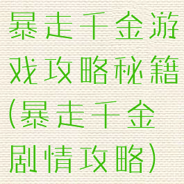 暴走千金游戏攻略秘籍(暴走千金剧情攻略)