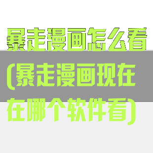 暴走漫画怎么看(暴走漫画现在在哪个软件看)