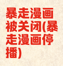 暴走漫画被关闭(暴走漫画停播)