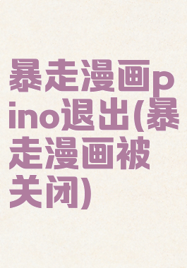 暴走漫画pino退出(暴走漫画被关闭)