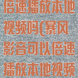 暴风影音可以倍速播放本地视频吗(暴风影音可以倍速播放本地视频吗安全吗)