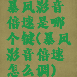 暴风影音倍速是哪个键(暴风影音倍速怎么调)