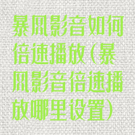 暴风影音如何倍速播放(暴风影音倍速播放哪里设置)