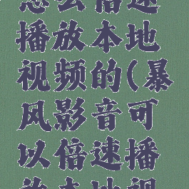 暴风影音怎么倍速播放本地视频的(暴风影音可以倍速播放本地视频吗)