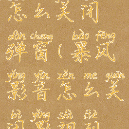 暴风影音怎么关闭弹窗(暴风影音怎么关闭影视列表)