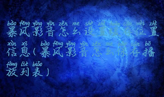 暴风影音怎么设置缓存位置信息(暴风影音怎么保存播放列表)