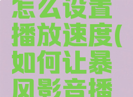 暴风影音怎么设置播放速度(如何让暴风影音播放速度慢)