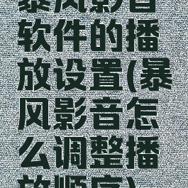 暴风影音软件的播放设置(暴风影音怎么调整播放顺序)