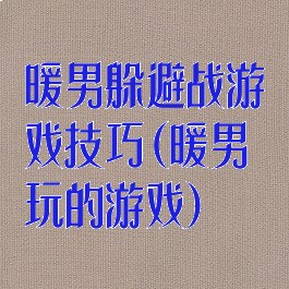 暖男躲避战游戏技巧(暖男玩的游戏)