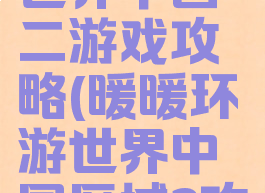 暖暖环游世界中国二游戏攻略(暖暖环游世界中国区域2攻略省钱s)