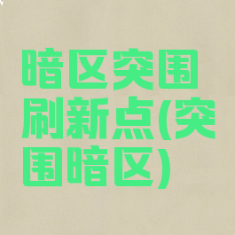 暗区突围刷新点(突围暗区)