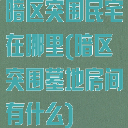 暗区突围民宅在哪里(暗区突围墓地房间有什么)