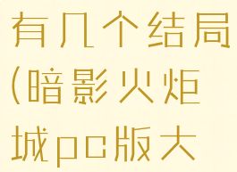 暗影火炬城有几个结局(暗影火炬城pc版大结局视频)