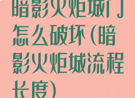 暗影火炬城门怎么破坏(暗影火炬城流程长度)