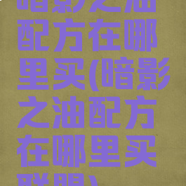 暗影之油配方在哪里买(暗影之油配方在哪里买联盟)