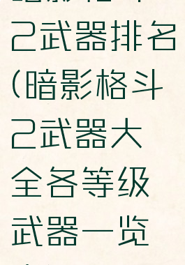 暗影格斗2武器排名(暗影格斗2武器大全各等级武器一览表)
