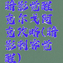 暗影觉醒克尔戈阿克攻略(暗影刺客觉醒)