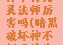 暗黑破坏神不朽死灵法师厉害吗(暗黑破坏神不朽死灵法师厉害吗)