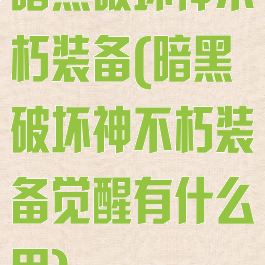 暗黑破坏神不朽装备(暗黑破坏神不朽装备觉醒有什么用)