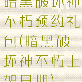 暗黑破坏神不朽预约礼包(暗黑破坏神不朽上架日期)