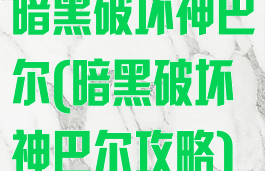 暗黑破坏神巴尔(暗黑破坏神巴尔攻略)