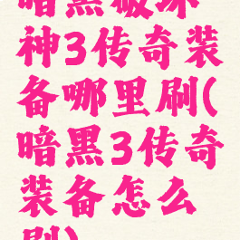 暗黑破坏神3传奇装备哪里刷(暗黑3传奇装备怎么刷)