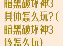 暗黑破坏神3具体怎么玩?(暗黑破坏神3该怎么玩)