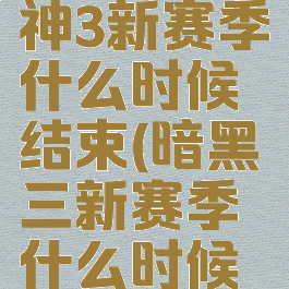 暗黑破坏神3新赛季什么时候结束(暗黑三新赛季什么时候结束)