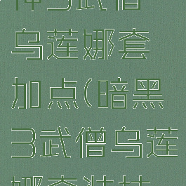 暗黑破坏神3武僧乌莲娜套加点(暗黑3武僧乌莲娜套装技能搭配)