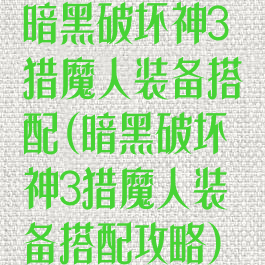 暗黑破坏神3猎魔人装备搭配(暗黑破坏神3猎魔人装备搭配攻略)