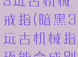 暗黑破坏神3远古机械戒指(暗黑3远古机械指环能合成别的东西)