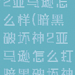 暗黑破坏神2亚马逊怎么样(暗黑破坏神2亚马逊怎么打暗黑破坏神)
