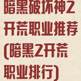 暗黑破坏神2开荒职业推荐(暗黑2开荒职业排行)