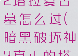 暗黑破坏神2塔拉夏古墓怎么过(暗黑破坏神2真正的塔拉夏墓地)