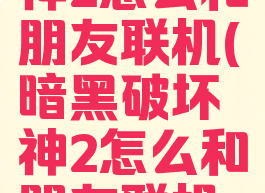 暗黑破坏神2怎么和朋友联机(暗黑破坏神2怎么和朋友联机啊)