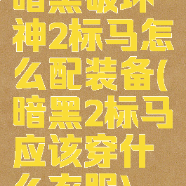 暗黑破坏神2标马怎么配装备(暗黑2标马应该穿什么衣服)
