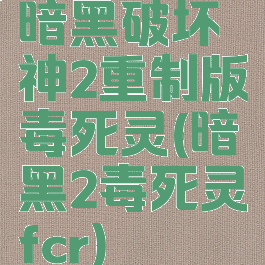 暗黑破坏神2重制版毒死灵(暗黑2毒死灵fcr)