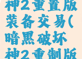 暗黑破坏神2重置版装备交易(暗黑破坏神2重制版物品交易)