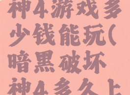 暗黑破坏神4游戏多少钱能玩(暗黑破坏神4多久上线)