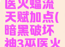 暗黑三巫医火蝠流天赋加点(暗黑破坏神3巫医火蝙蝠)