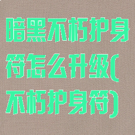 暗黑不朽护身符怎么升级(不朽护身符)