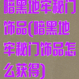 暗黑地牢秘门饰品(暗黑地牢秘门饰品怎么获得)