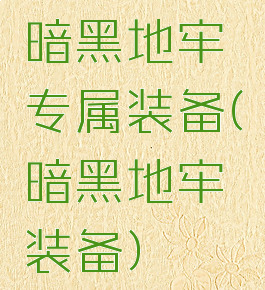 暗黑地牢专属装备(暗黑地牢装备)