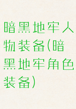 暗黑地牢人物装备(暗黑地牢角色装备)